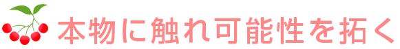 本物に触れ 可能性を拓く 